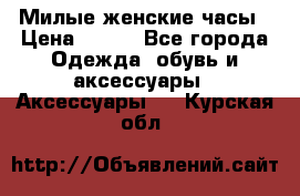 Милые женские часы › Цена ­ 650 - Все города Одежда, обувь и аксессуары » Аксессуары   . Курская обл.